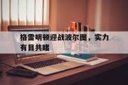 开云体育-格雷明顿迎战波尔图，实力有目共睹的简单介绍
